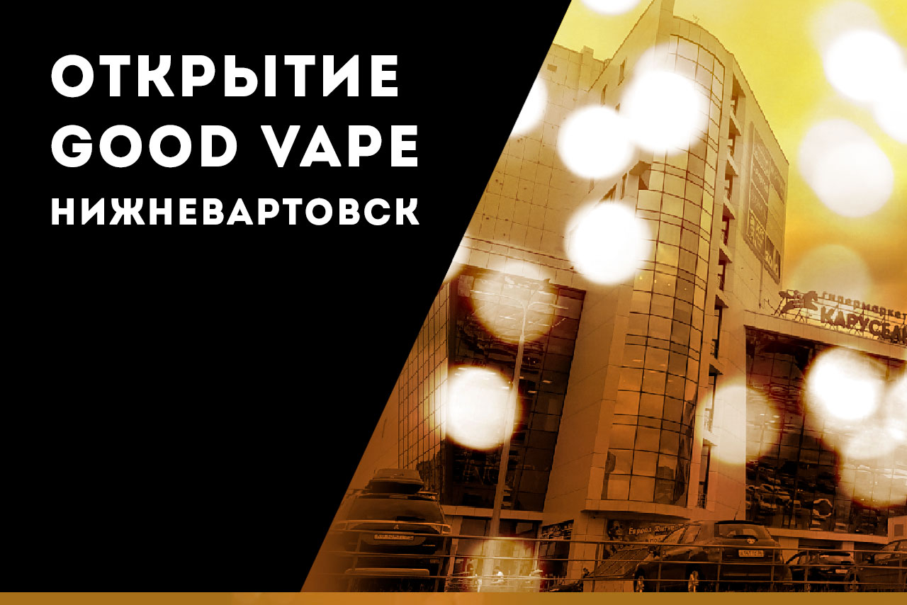 ОТКРЫТИЕ GOOD VAPE В НИЖНЕВАРТОВСКЕ