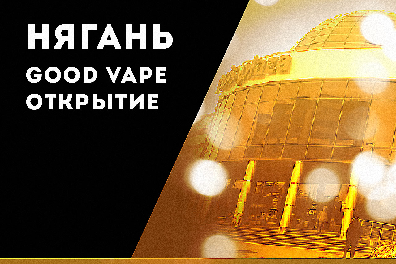 ОТКРЫТИЕ GOOD VAPE В НЯГАНИ